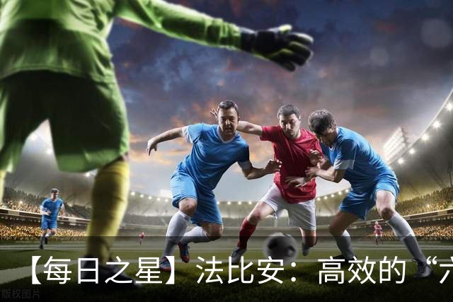 【每日之星】法比安：高效的“六边形战士” 迈向第50场金色终章