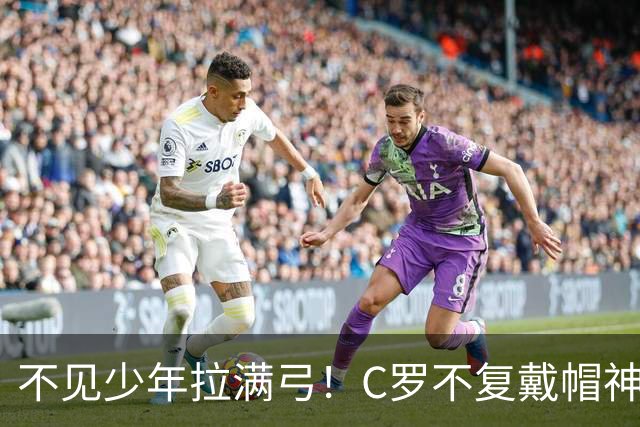 不见少年拉满弓！C罗不复戴帽神迹 今夕3射落泪挥别