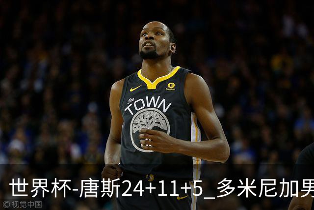 世界杯-唐斯24+11+5 多米尼加男篮险胜意大利