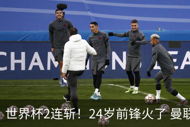 世界杯2连斩！24岁前锋火了 曼联球迷请愿：砸锅卖铁也要签他