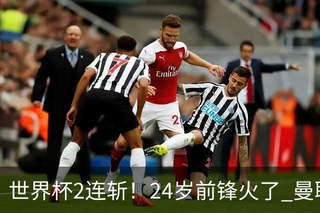 世界杯2连斩！24岁前锋火了 曼联球迷请愿：砸锅卖铁也要签他