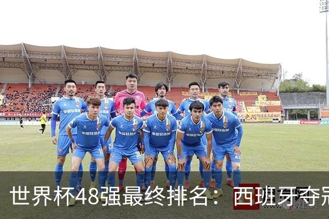 世界杯48强最终排名：西班牙夺冠 阿根廷亚军 葡萄牙仅第13 日本第21