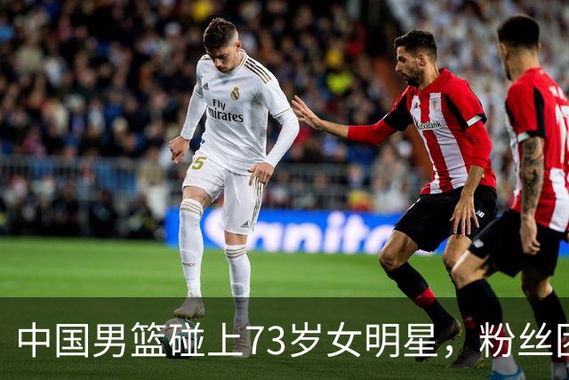 中国男篮碰上73岁女明星，粉丝团差距明显，杨瀚森近距离目睹！