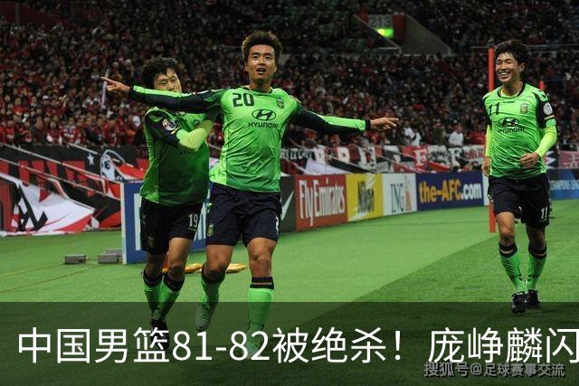 中国男篮81-82被绝杀！庞峥麟闪耀，3人不及格，大概率落选世预赛