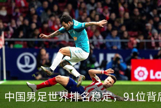 中国男足世界排名稳定，91位背后的挑战与希望