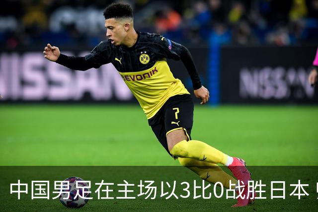 中国男足在主场以3比0战胜日本 帅惟浩即将回归成都蓉城迎接新挑战