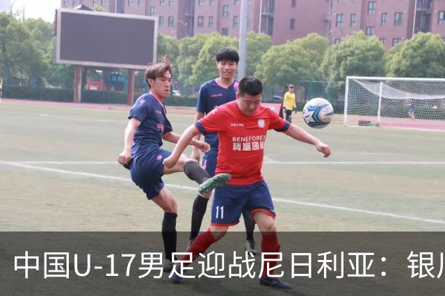 中国U-17男足迎战尼日利亚：银川国际青年足球锦标赛战术解析与人物故事