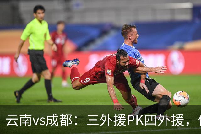 云南vs成都：三外援PK四外援，侯永永首发，韦世豪出战