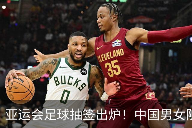亚运会足球抽签出炉！中国男女队均列第一档