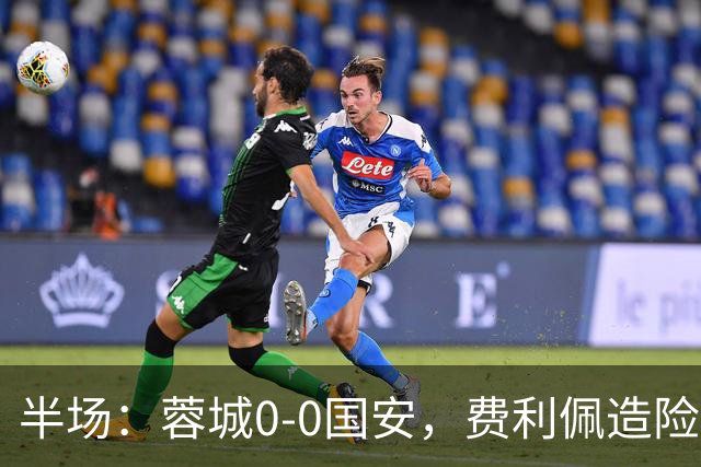半场：蓉城0-0国安，费利佩造险，杨立瑜中框&失单刀