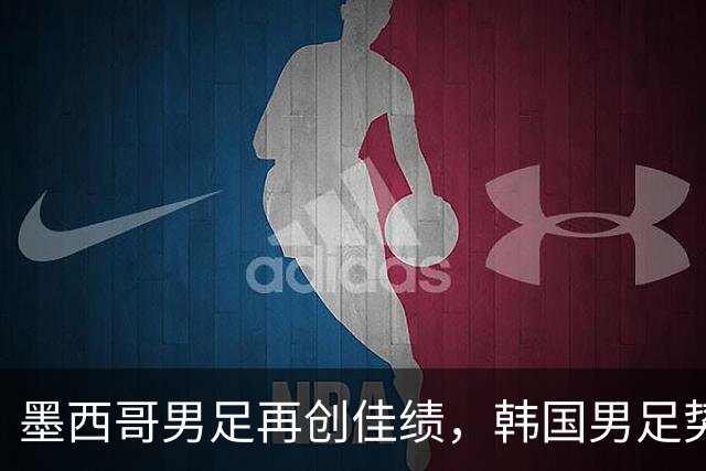 墨西哥男足再创佳绩，韩国男足势头强劲！