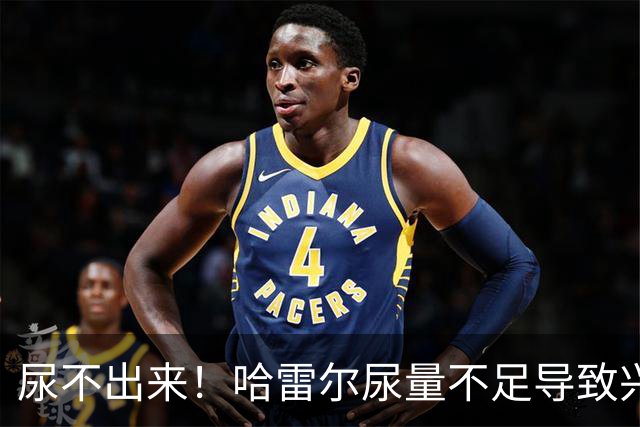 尿不出来！哈雷尔尿量不足导致兴奋剂检测未完成 被禁赛至明年1月