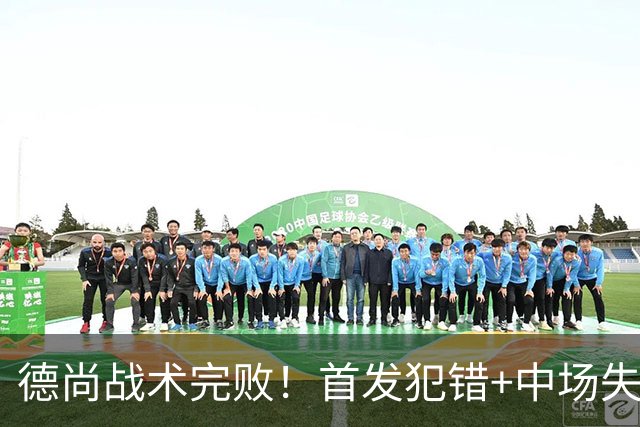 德尚战术完败！首发犯错+中场失控 高中锋枯坐替补席