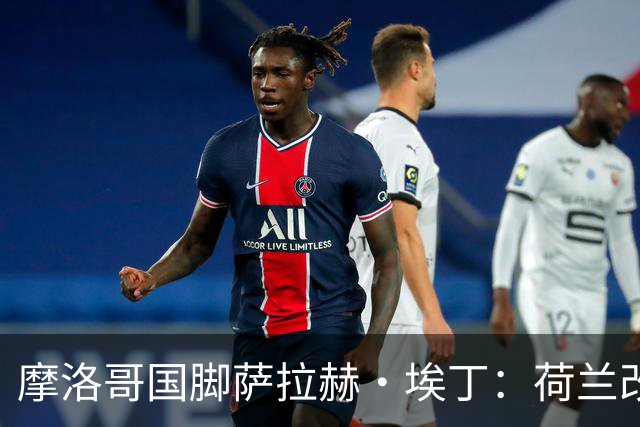 摩洛哥国脚萨拉赫·埃丁：荷兰改踢五后卫，这确实是谁也没想到的！