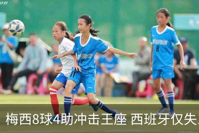 梅西8球4助冲击王座 西班牙仅失1球摆下铁桶阵