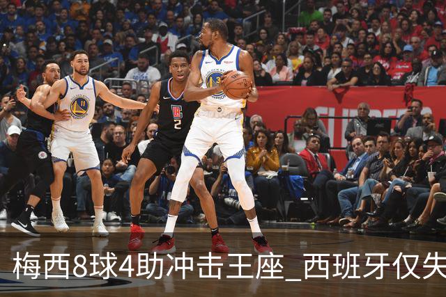 梅西8球4助冲击王座 西班牙仅失1球摆下铁桶阵