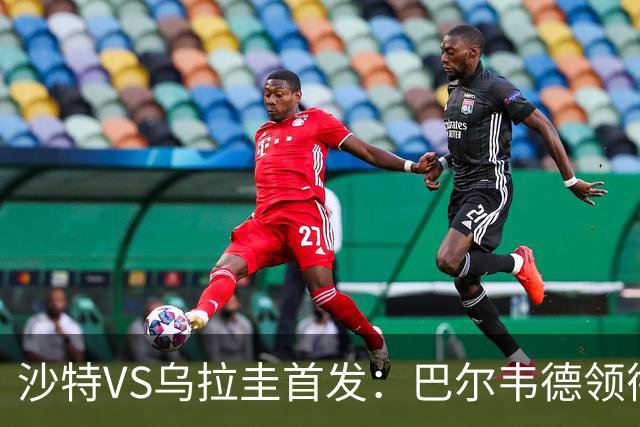 沙特VS乌拉圭首发：巴尔韦德领衔 努涅斯乌加特登场