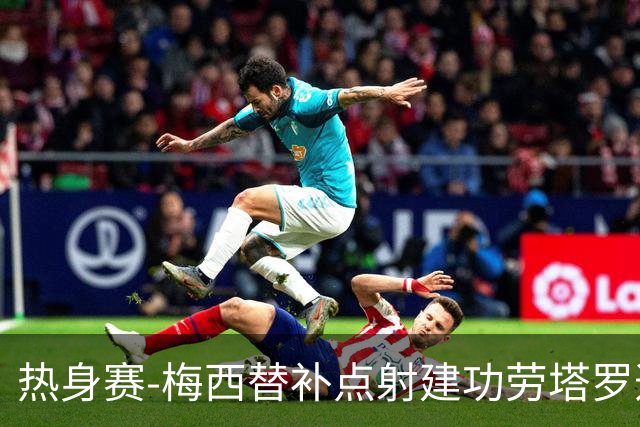 热身赛-梅西替补点射建功劳塔罗造点 阿根廷3-0冰岛