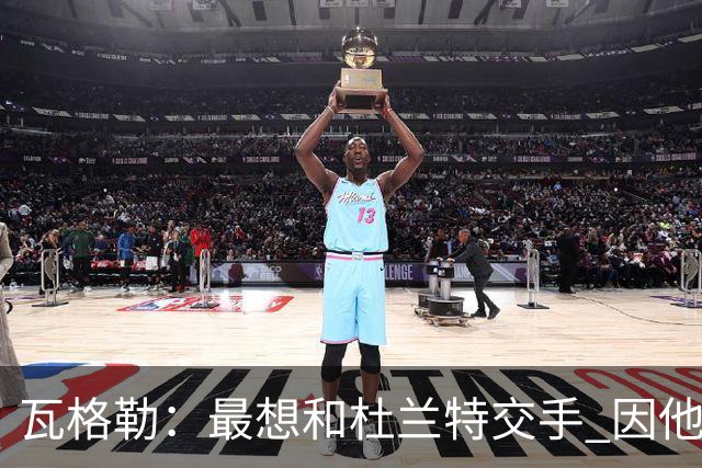 瓦格勒：最想和杜兰特交手 因他是史上最强得分手之一