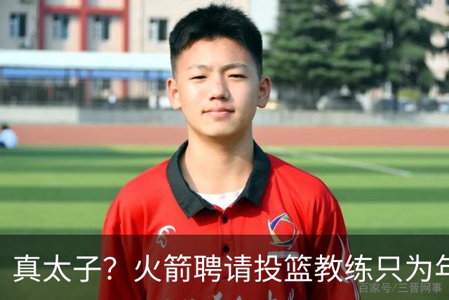 真太子？火箭聘请投篮教练只为年轻小将 新季能否完成蜕变