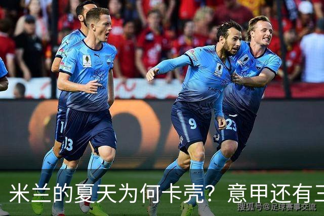 米兰的夏天为何卡壳？意甲还有三周就要开打，米兰的夏季转会窗口却像被人按了暂停键