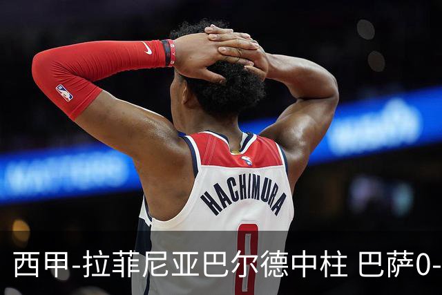 西甲-拉菲尼亚巴尔德中柱 巴萨0-0闷平赫塔菲