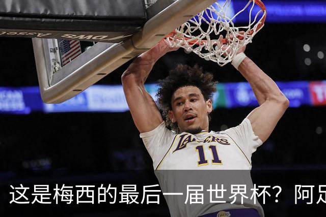 这是梅西的最后一届世界杯？阿足协主席：不知道，但我希望不是