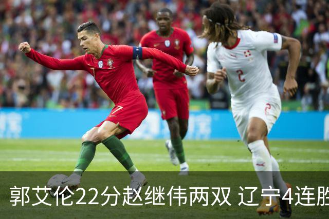 郭艾伦22分赵继伟两双 辽宁4连胜送天津3连败