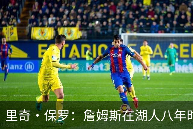 里奇·保罗：詹姆斯在湖人八年时光必有起伏 但最终一切无比美好