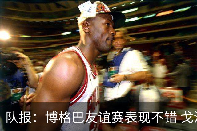 队报：博格巴友谊赛表现不错 戈洛文可能加盟沙特俱乐部