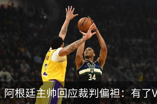 阿根廷主帅回应裁判偏袒：有了VAR系统 很难获得优待