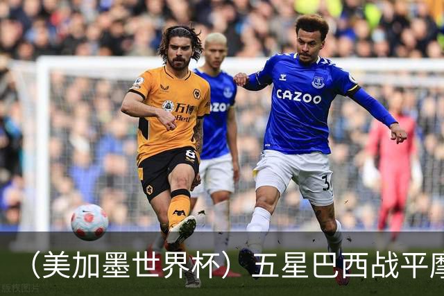 （美加墨世界杯）五星巴西战平摩洛哥 圣保罗球迷仍充满信心