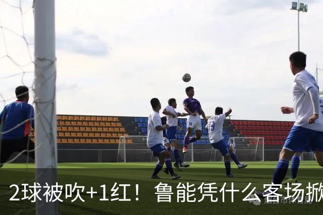 2球被吹+1红！鲁能凭什么客场掀翻海港？听刘建宏怎么说句句扎心！