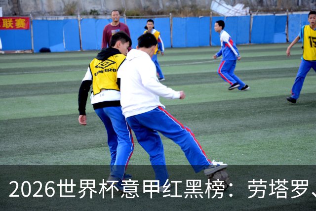 2026世界杯意甲红黑榜：劳塔罗、普利西奇、CDK谁是笑到最后的人