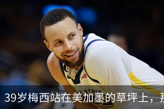 39岁梅西站在美加墨的草坪上，那个眼神比输球本身更让人破防！