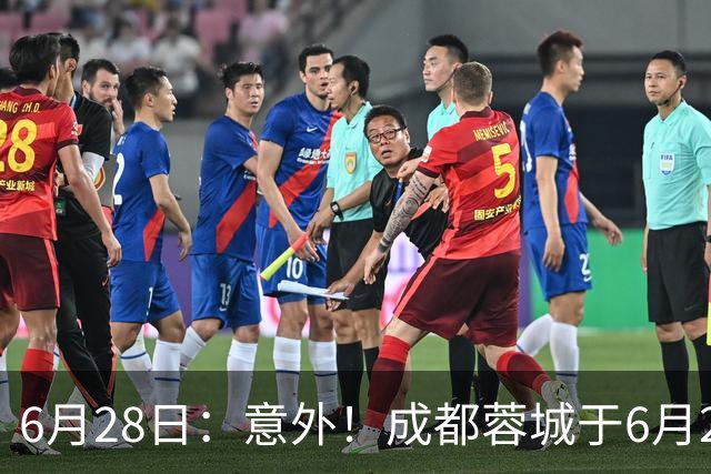 6月28日：意外！成都蓉城于6月24日官宣重要决定直接确认分文不取将三位核心国脚送到津门虎