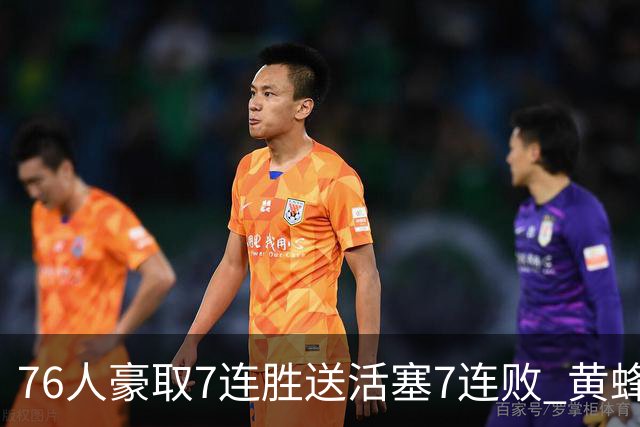 76人豪取7连胜送活塞7连败 黄蜂逆转战胜奇才