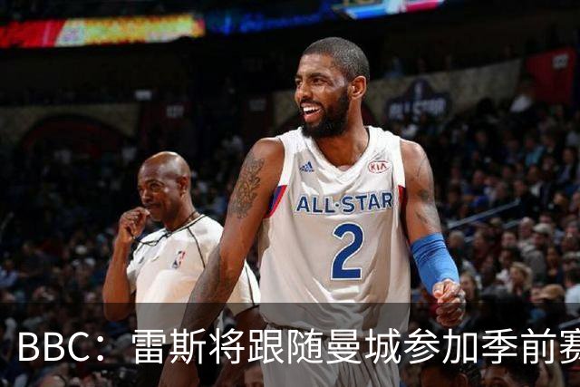 BBC：雷斯将跟随曼城参加季前赛，巴萨传闻纯属臆测