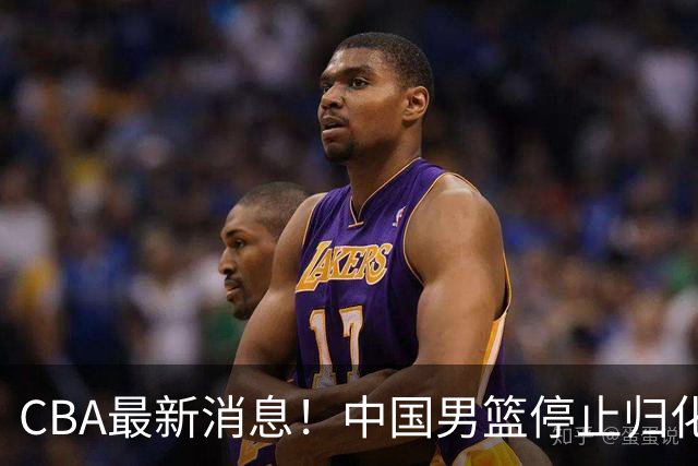 CBA最新消息！中国男篮停止归化，怀特塞德事件七月份出说明，新疆续约阿不都沙拉木