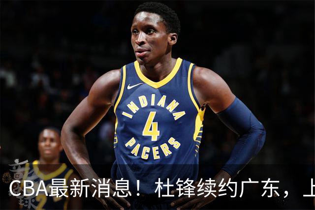 CBA最新消息！杜锋续约广东，上海夺冠！白边触碰底线已全网封杀