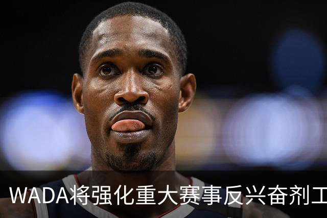 WADA将强化重大赛事反兴奋剂工作独立性